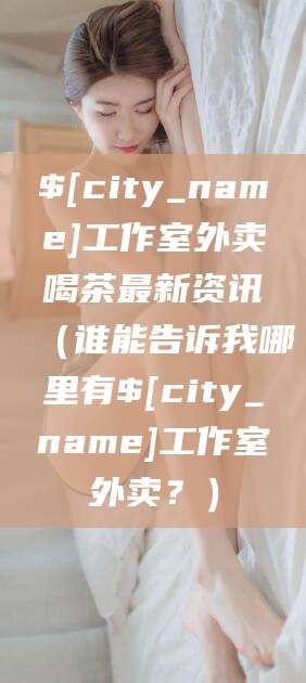 鹿邑工作室外卖喝茶最新资讯（谁能告诉我哪里有鹿邑工作室外卖？）