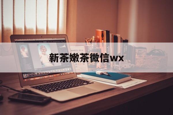 鹿邑包含新茶嫩茶微信wx的词条