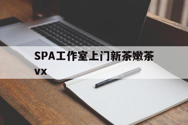 鹿邑广州哪里可以找约茶新茶的品茶地最新资讯（谁能告诉我哪里有鹿邑SPA工作室上门新茶嫩茶vx？）