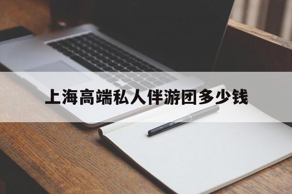 鹿邑关于上海高端私人伴游团多少钱的信息